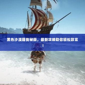 黑色沙漠赚钱秘籍,最新攻略助你轻松致富!