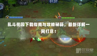 乱斗花园下载指南与攻略秘籍,最新详解一网打尽!