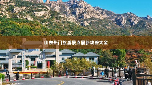 山东热门旅游景点最新攻略大全