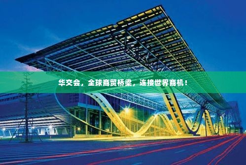华交会，全球商贸桥梁，连接世界商机！