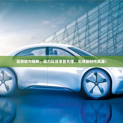 高效动力福斯,动力科技革新先锋,引领新时代风潮!