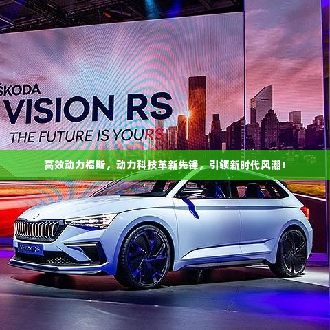 高效动力福斯,动力科技革新先锋,引领新时代风潮!