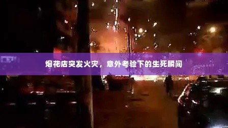 烟花店突发火灾,意外考验下的生死瞬间