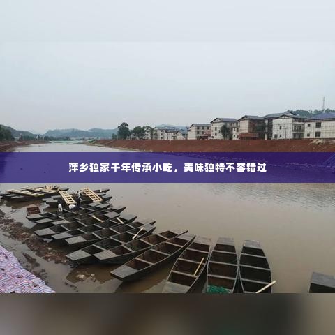 萍乡独家千年传承小吃,美味独特不容错过