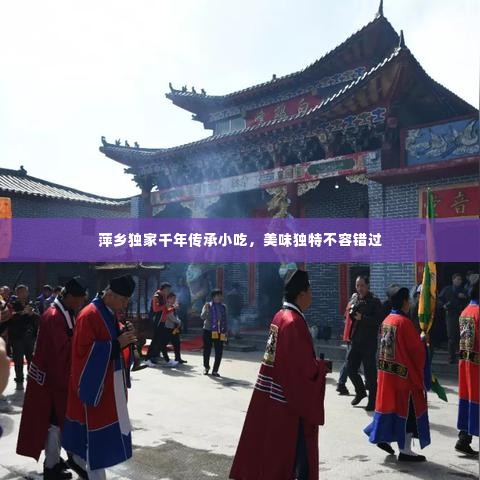 萍乡独家千年传承小吃,美味独特不容错过