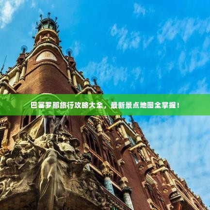 巴塞罗那旅行攻略大全,最新景点地图全掌握!