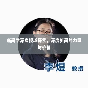 新闻学深度报道探索,深度新闻的力量与价值