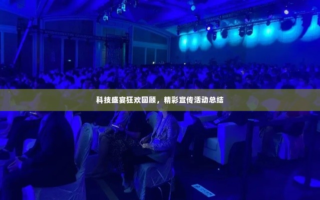 科技盛宴狂欢回顾,精彩宣传活动总结