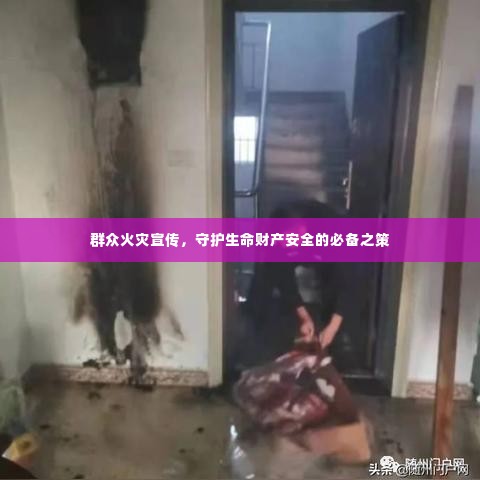 群众火灾宣传,守护生命财产安全的必备之策