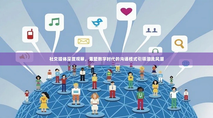 社交媒体深度观察,重塑数字时代的沟通模式引领潮流风潮