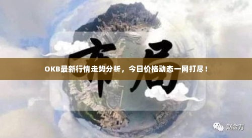 OKB最新行情走势分析,今日价格动态一网打尽!