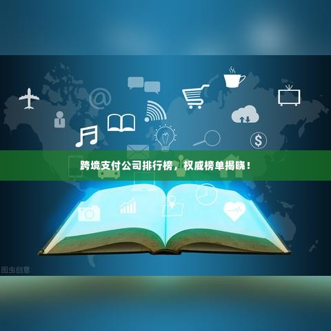 跨境支付公司排行榜,权威榜单揭晓!
