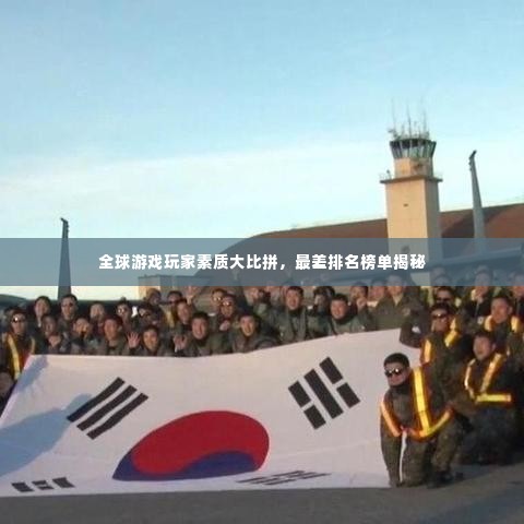 全球游戏玩家素质大比拼，最差排名榜单揭秘