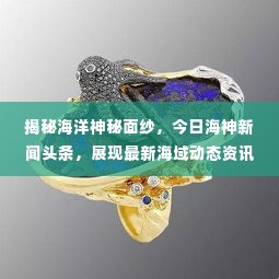 揭秘海洋神秘面纱,今日海神新闻头条,展现最新海域动态资讯