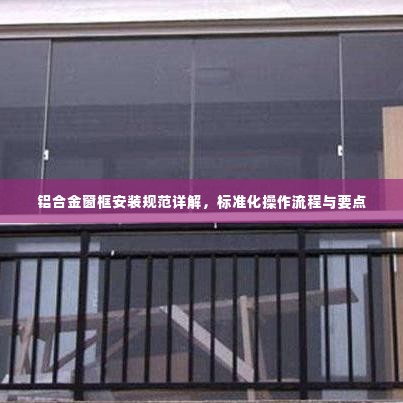 铝合金窗框安装规范详解,标准化操作流程与要点