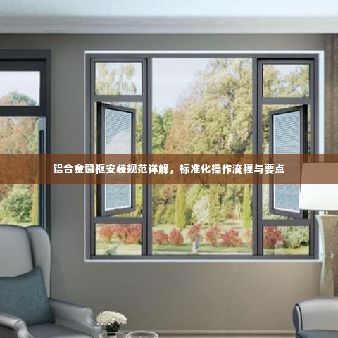 铝合金窗框安装规范详解,标准化操作流程与要点