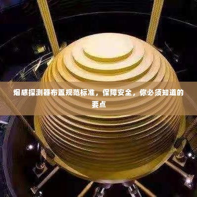 烟感探测器布置规范标准,保障安全,你必须知道的要点