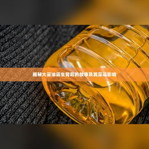 揭秘大豆油诞生背后的故事及其深远影响