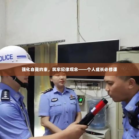 强化自我约束,筑牢纪律观念——个人成长必修课