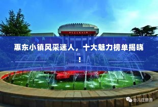 惠东小镇风采迷人,十大魅力榜单揭晓!