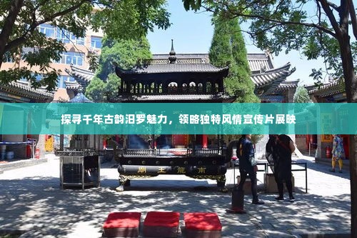 探寻千年古韵汨罗魅力,领略独特风情宣传片展映