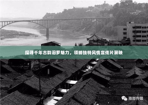 探寻千年古韵汨罗魅力,领略独特风情宣传片展映