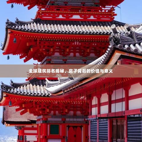 全球建筑排名揭秘,房子背后的价值与意义