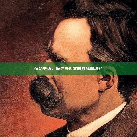 荷马史诗，探寻古代文明的辉煌遗产