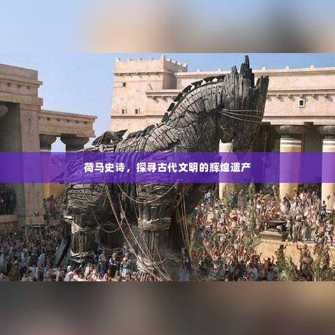 荷马史诗,探寻古代文明的辉煌遗产