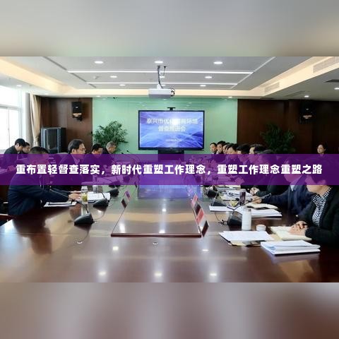 重布置轻督查落实,新时代重塑工作理念,重塑工作理念重塑之路