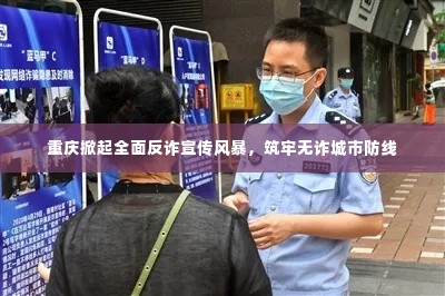 重庆掀起全面反诈宣传风暴,筑牢无诈城市防线