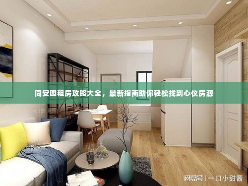 同安园租房攻略大全，最新指南助你轻松找到心仪房源
