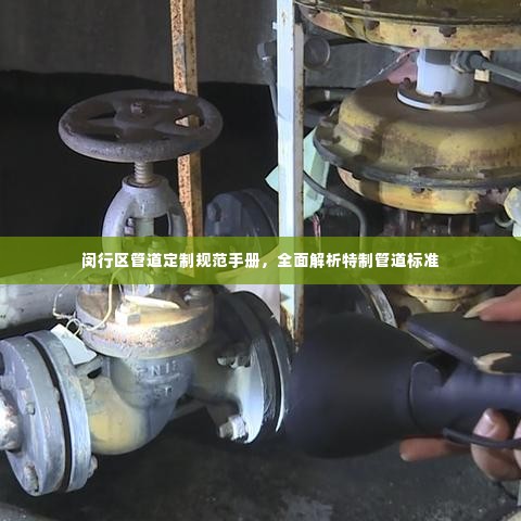 闵行区管道定制规范手册,全面解析特制管道标准