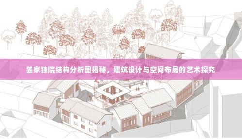 独家独院结构分析图揭秘，建筑设计与空间布局的艺术探究