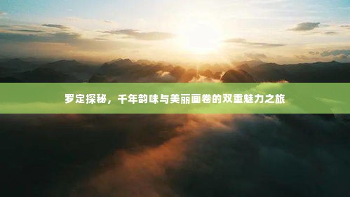 罗定探秘，千年韵味与美丽画卷的双重魅力之旅