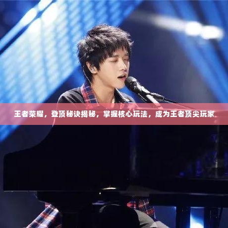 王者荣耀,登顶秘诀揭秘,掌握核心玩法,成为王者顶尖玩家