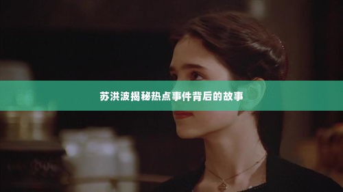 苏洪波揭秘热点事件背后的故事