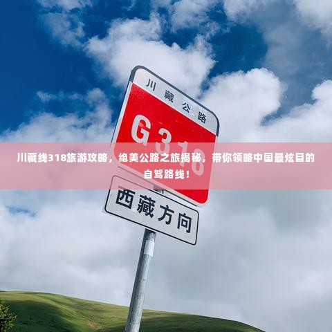 川藏线318旅游攻略，绝美公路之旅揭秘，带你领略中国最炫目的自驾路线！