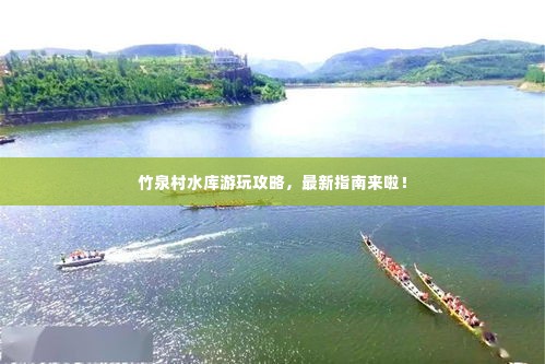竹泉村水库游玩攻略,最新指南来啦!