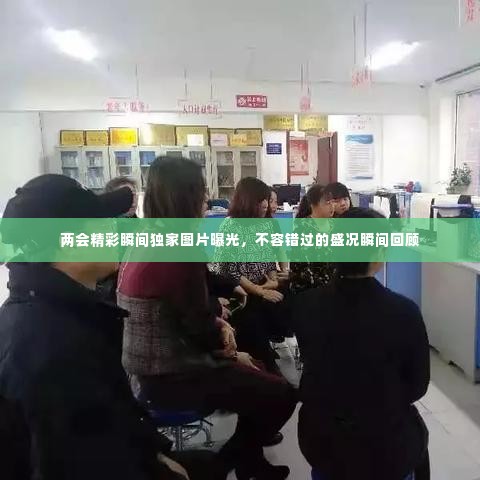 两会精彩瞬间独家图片曝光,不容错过的盛况瞬间回顾