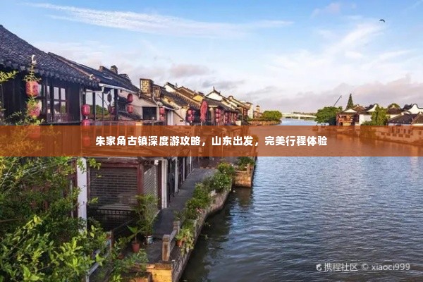 朱家角古镇深度游攻略,山东出发,完美行程体验