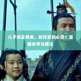 儿子突发恶疾，如何安抚心灵？温馨关怀与建议