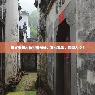 世界石拱大桥排名揭秘,壮丽壮观,震撼人心!