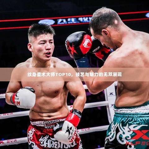 纹身柔术大师TOP10,技艺与魅力的无双展现