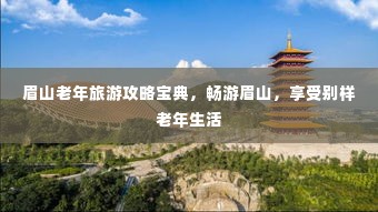 眉山老年旅游攻略宝典，畅游眉山，享受别样老年生活