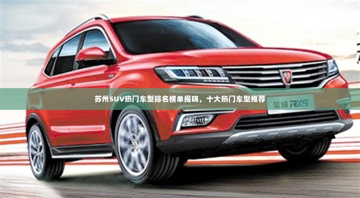 苏州SUV热门车型排名榜单揭晓,十大热门车型推荐