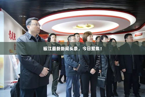 椒江最新新闻头条，今日聚焦！