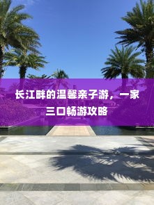 长江畔的温馨亲子游,一家三口畅游攻略