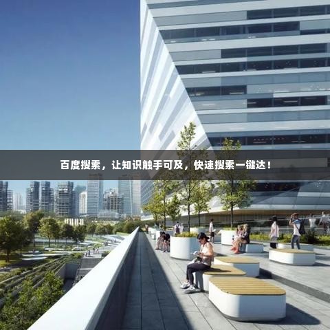 百度搜索,让知识触手可及,快速搜索一键达!