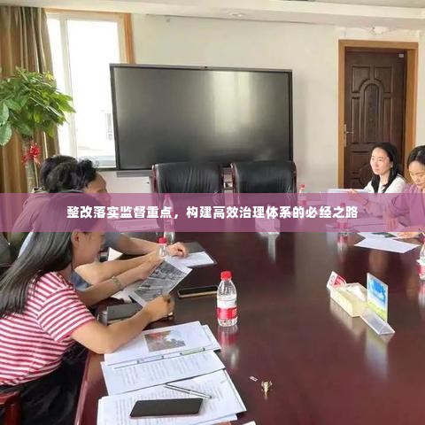 整改落实监督重点,构建高效治理体系的必经之路